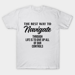 The best way to navigate through life is to give up all of our controls T-Shirt